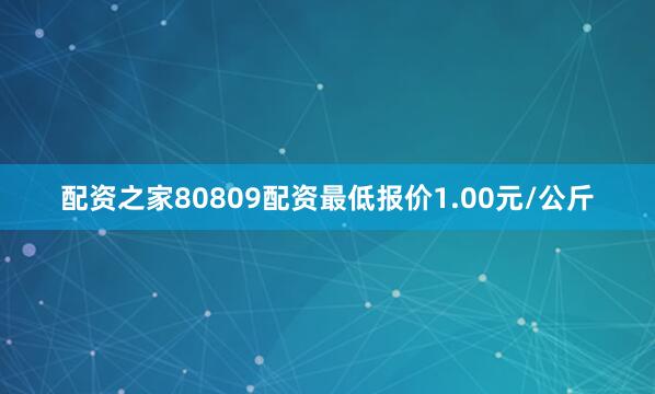 配资之家80809配资最低报价1.00元/公斤