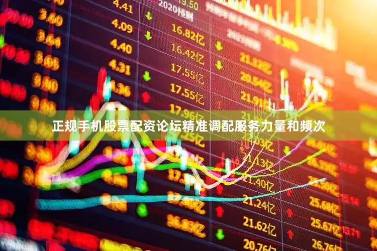 正规手机股票配资论坛精准调配服务力量和频次