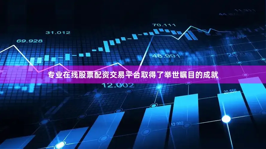 专业在线股票配资交易平台取得了举世瞩目的成就