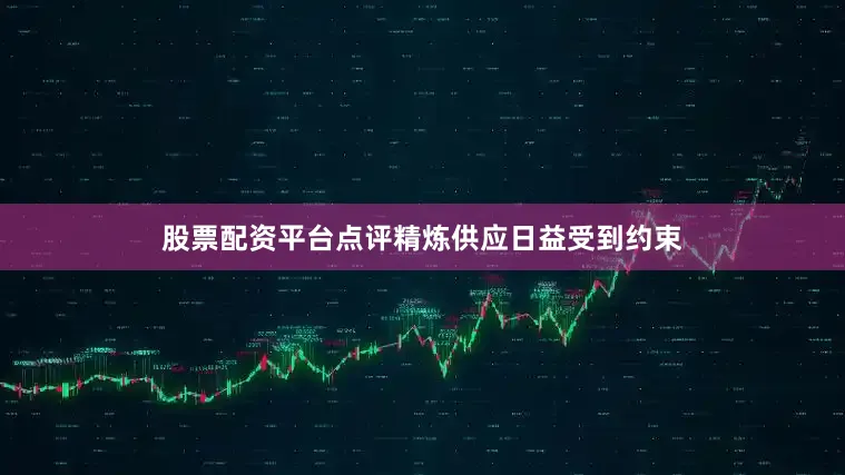 股票配资平台点评精炼供应日益受到约束