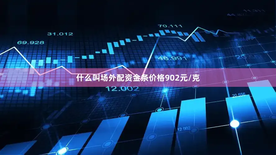 什么叫场外配资金条价格902元/克