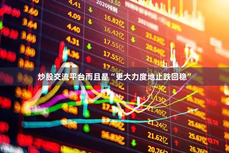 炒股交流平台而且是“更大力度地止跌回稳”