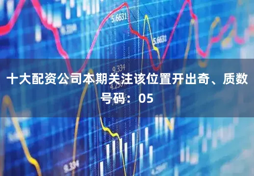 十大配资公司本期关注该位置开出奇、质数号码：05