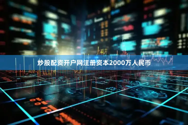 炒股配资开户网注册资本2000万人民币