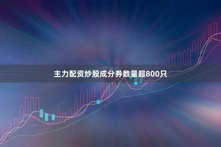 主力配资炒股成分券数量超800只