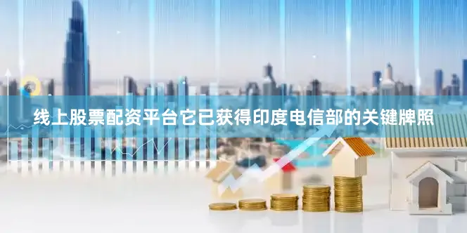 线上股票配资平台它已获得印度电信部的关键牌照