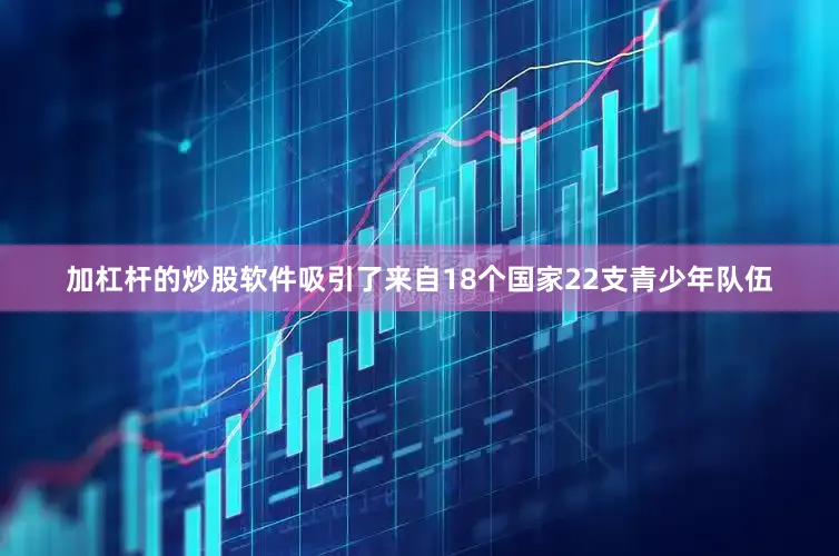 加杠杆的炒股软件吸引了来自18个国家22支青少年队伍