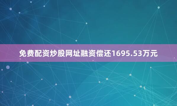 免费配资炒股网址融资偿还1695.53万元