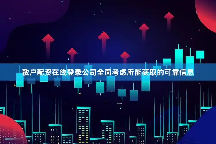 散户配资在线登录公司全面考虑所能获取的可靠信息