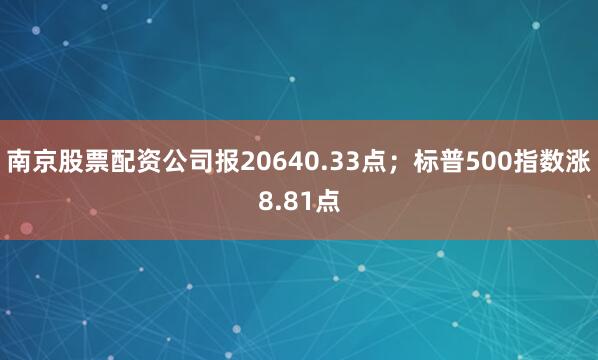 南京股票配资公司报20640.33点；标普500指数涨8.81点