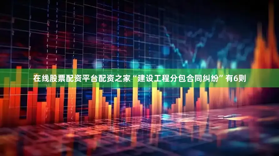 在线股票配资平台配资之家“建设工程分包合同纠纷”有6则