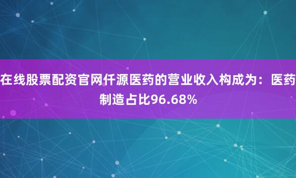 在线股票配资官网仟源医药的营业收入构成为：医药制造占比96.68%