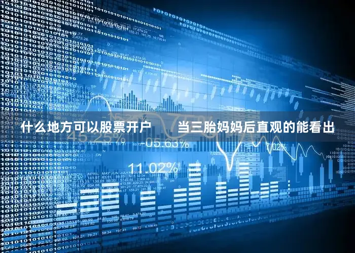 什么地方可以股票开户       当三胎妈妈后直观的能看出