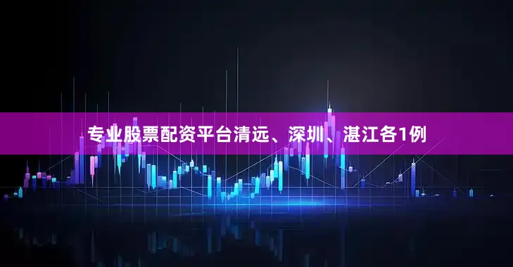 专业股票配资平台清远、深圳、湛江各1例