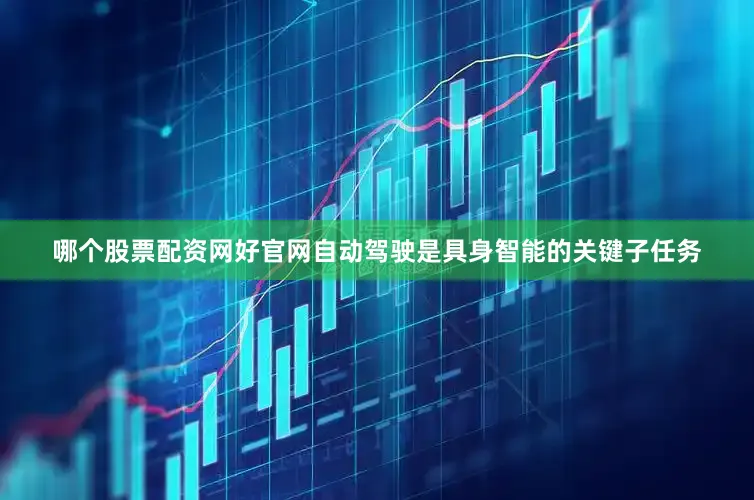 哪个股票配资网好官网自动驾驶是具身智能的关键子任务