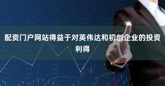 配资门户网站得益于对英伟达和初创企业的投资利得