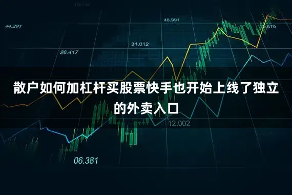 散户如何加杠杆买股票快手也开始上线了独立的外卖入口
