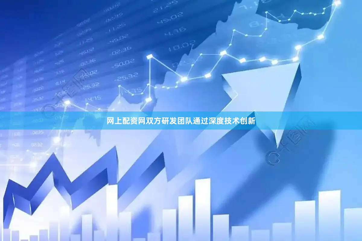 网上配资网双方研发团队通过深度技术创新