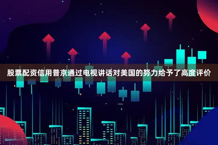 股票配资信用普京通过电视讲话对美国的努力给予了高度评价