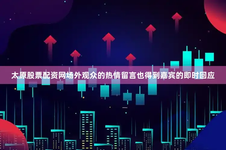太原股票配资网场外观众的热情留言也得到嘉宾的即时回应