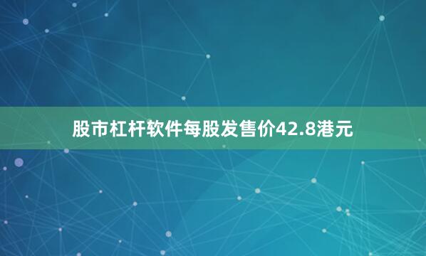 股市杠杆软件每股发售价42.8港元
