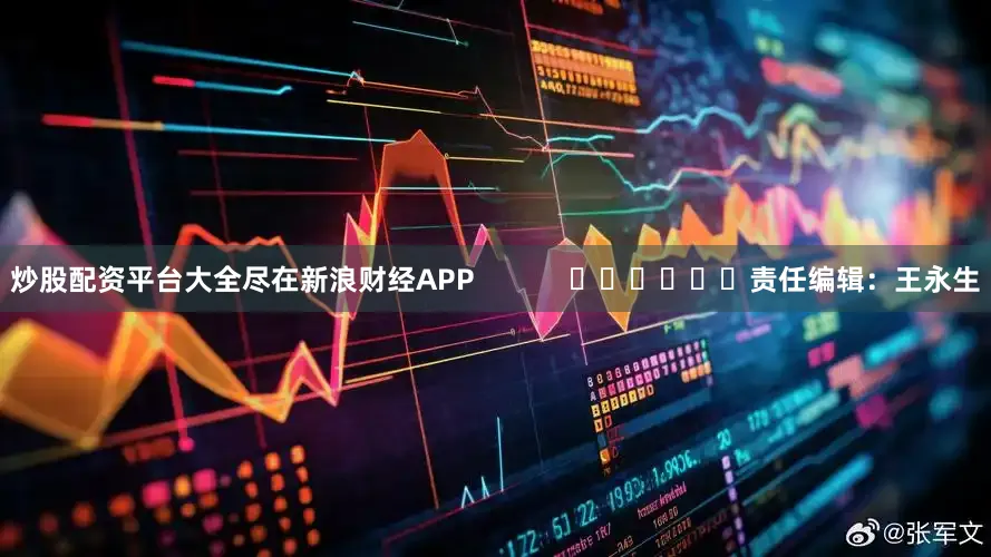炒股配资平台大全尽在新浪财经APP            						责任编辑：王永生