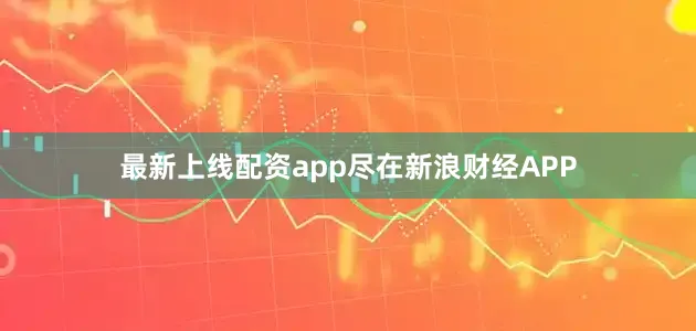 最新上线配资app尽在新浪财经APP