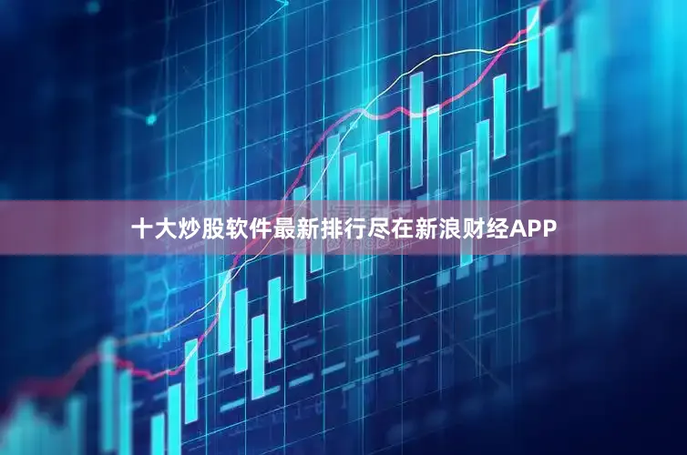 十大炒股软件最新排行尽在新浪财经APP