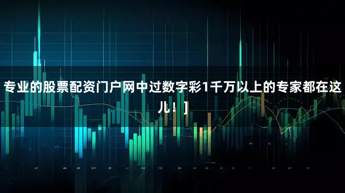 专业的股票配资门户网中过数字彩1千万以上的专家都在这儿！]
