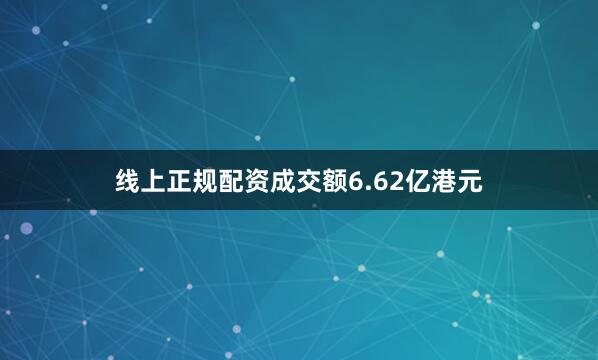 线上正规配资成交额6.62亿港元