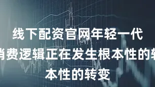 线下配资官网年轻一代的消费逻辑正在发生根本性的转变