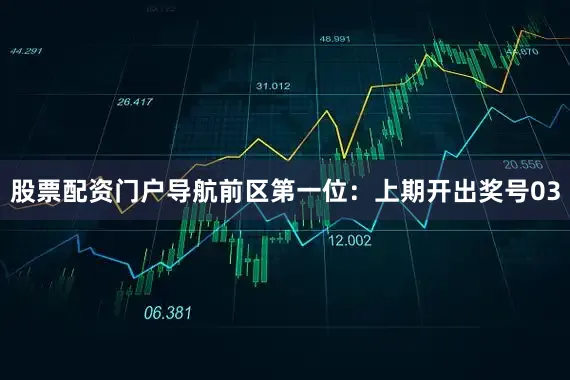 股票配资门户导航　　前区第一位：上期开出奖号03