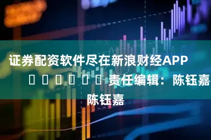 证券配资软件尽在新浪财经APP            						责任编辑：陈钰嘉