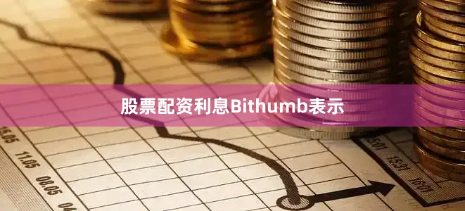 股票配资利息　　Bithumb表示