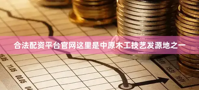 合法配资平台官网这里是中原木工技艺发源地之一