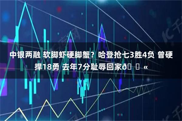 中银两融 软脚虾硬脚蟹？哈登抢七3胜4负 曾硬捍18勇 去年7分耻辱回家😫