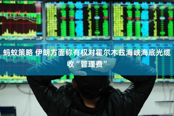 蚂蚁策略 伊朗方面称有权对霍尔木兹海峡海底光缆收“管理费”