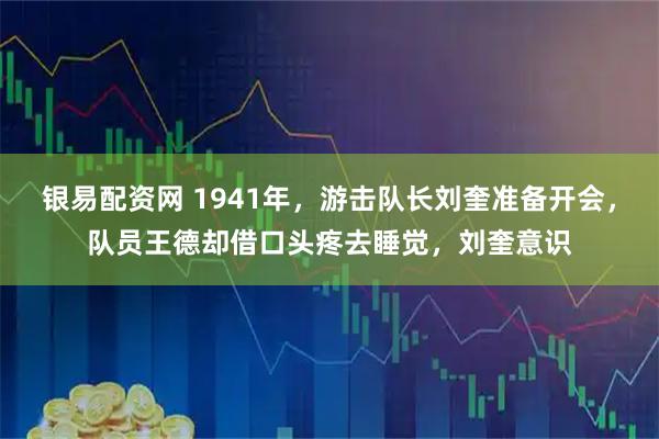 银易配资网 1941年，游击队长刘奎准备开会，队员王德却借口头疼去睡觉，刘奎意识